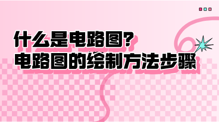 什么是電路圖？電路圖的繪制方法步驟