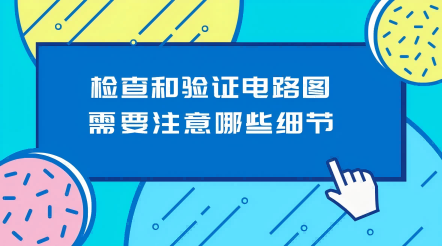 检查和验证电路图需要注意哪些细节