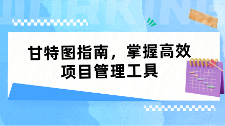 甘特图指南，掌握高效项目管理工具