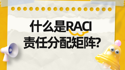 RACI责任分配矩阵全解析-项目管理必备工具