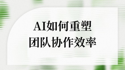 告别无效会议与信息孤岛：用AI重塑团队协作效率