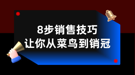 学会这8步销售技巧，让你从菜鸟到销冠