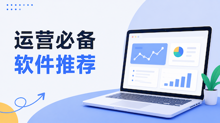 运营必备软件推荐：8款实用工具分享